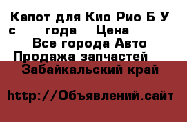 Капот для Кио Рио Б/У с 2012 года. › Цена ­ 14 000 - Все города Авто » Продажа запчастей   . Забайкальский край